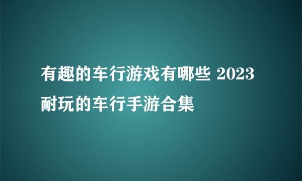 有趣的车行游戏有哪些 2023耐玩的车行手游合集