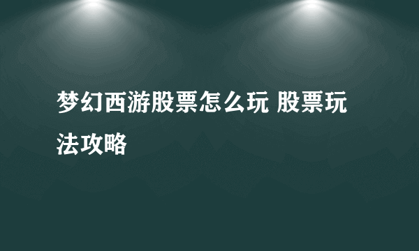 梦幻西游股票怎么玩 股票玩法攻略