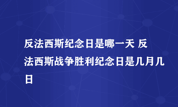 反法西斯纪念日是哪一天 反法西斯战争胜利纪念日是几月几日