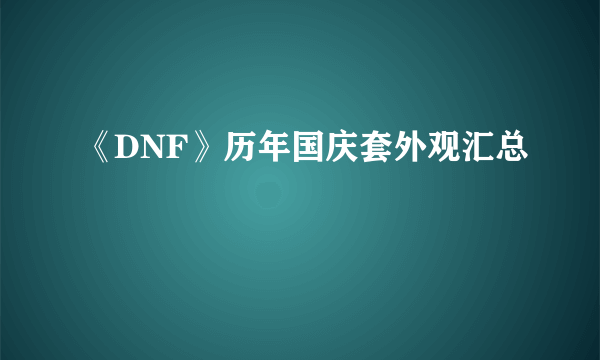 《DNF》历年国庆套外观汇总