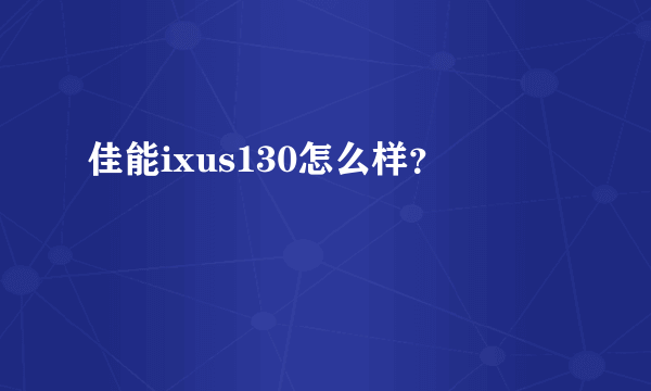 佳能ixus130怎么样？