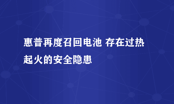 惠普再度召回电池 存在过热起火的安全隐患