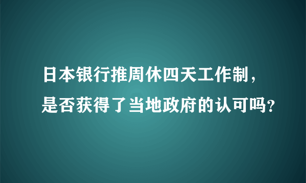 日本银行推周休四天工作制，是否获得了当地政府的认可吗？