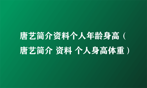 唐艺简介资料个人年龄身高（唐艺简介 资料 个人身高体重）