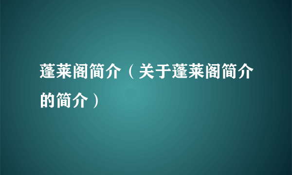 蓬莱阁简介（关于蓬莱阁简介的简介）