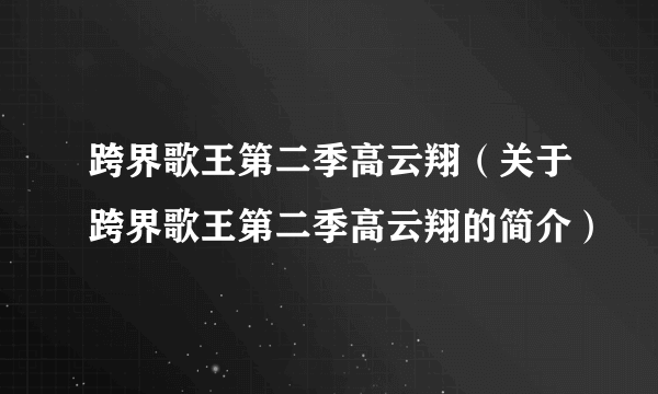 跨界歌王第二季高云翔（关于跨界歌王第二季高云翔的简介）