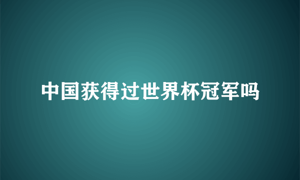 中国获得过世界杯冠军吗