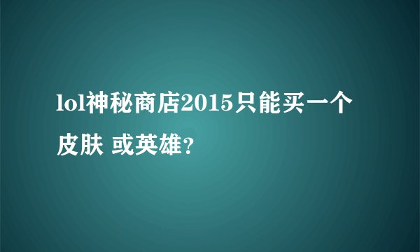 lol神秘商店2015只能买一个皮肤 或英雄？