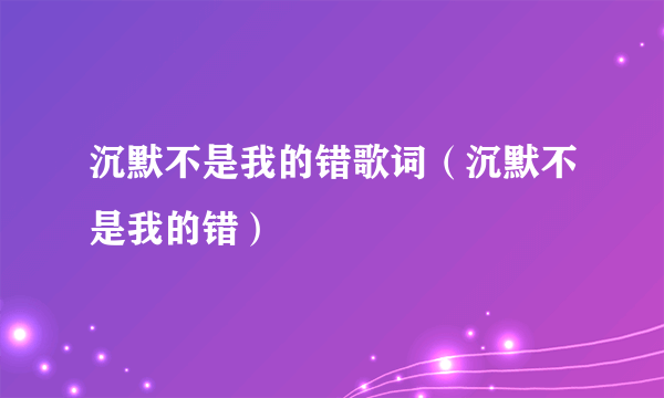 沉默不是我的错歌词（沉默不是我的错）