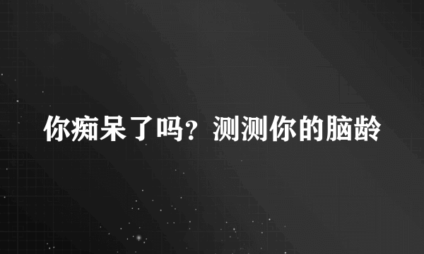 你痴呆了吗？测测你的脑龄