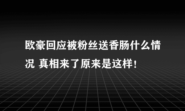 欧豪回应被粉丝送香肠什么情况 真相来了原来是这样！