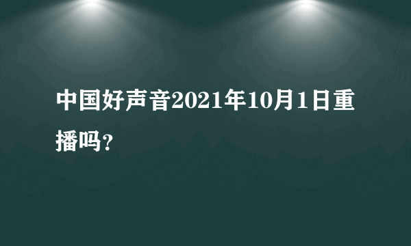 中国好声音2021年10月1日重播吗？