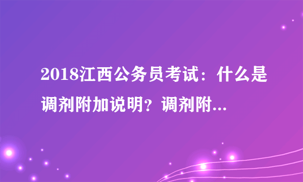 2018江西公务员考试：什么是调剂附加说明？调剂附加说明要怎么填？