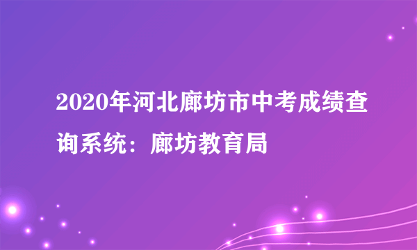 2020年河北廊坊市中考成绩查询系统：廊坊教育局