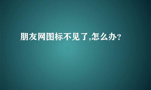 朋友网图标不见了,怎么办？