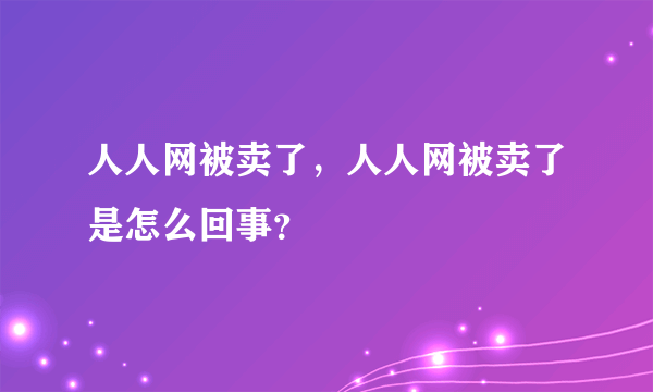 人人网被卖了，人人网被卖了是怎么回事？