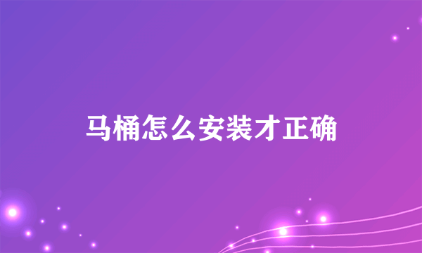 马桶怎么安装才正确