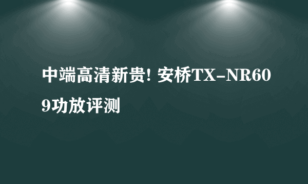 中端高清新贵! 安桥TX-NR609功放评测