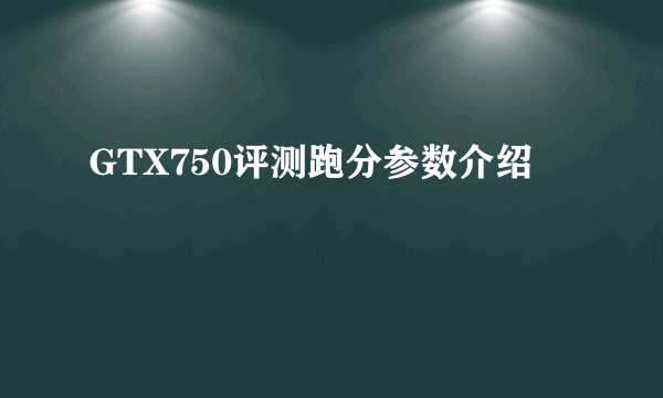 GTX750评测跑分参数介绍