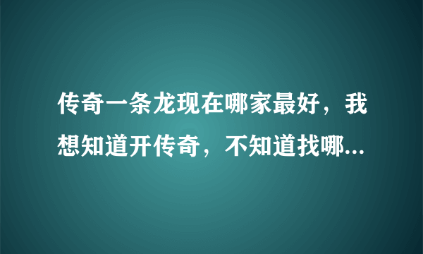 传奇一条龙现在哪家最好，我想知道开传奇，不知道找哪家一条龙好!