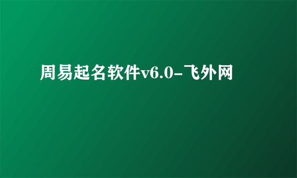 周易起名软件v6.0-飞外网