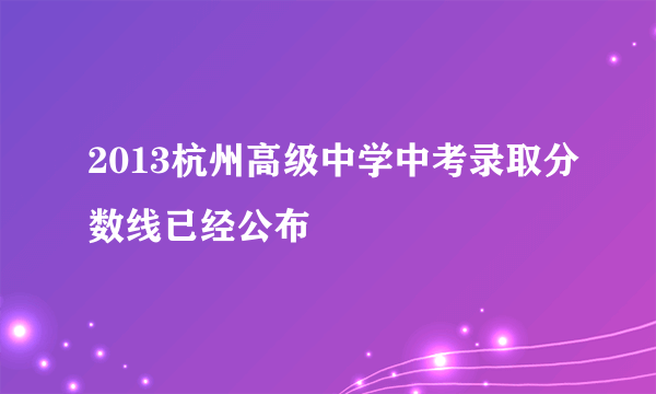 2013杭州高级中学中考录取分数线已经公布