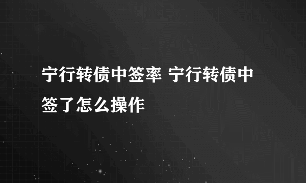 宁行转债中签率 宁行转债中签了怎么操作