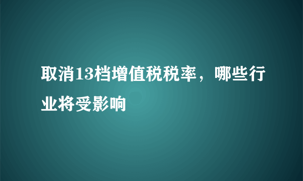 取消13档增值税税率，哪些行业将受影响