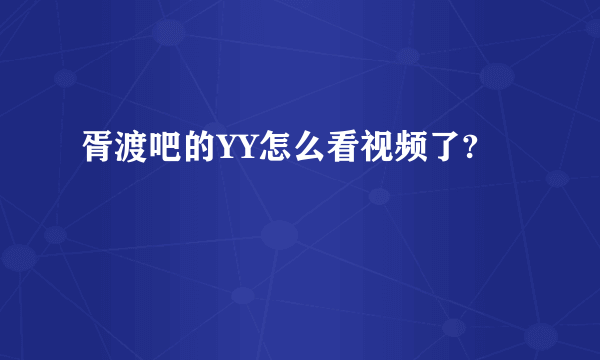 胥渡吧的YY怎么看视频了?