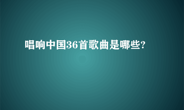 唱响中国36首歌曲是哪些?