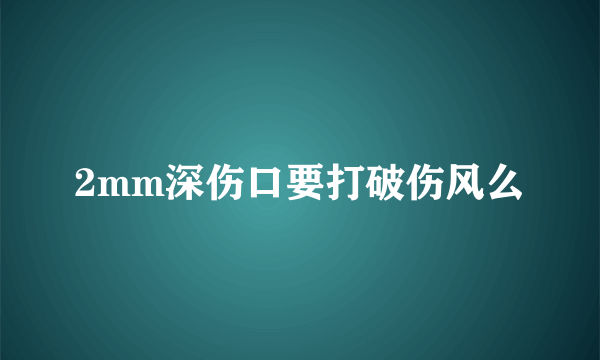 2mm深伤口要打破伤风么