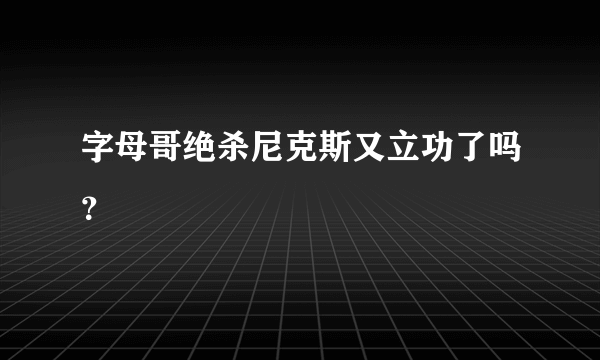 字母哥绝杀尼克斯又立功了吗？