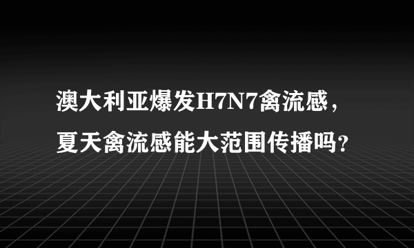 澳大利亚爆发H7N7禽流感，夏天禽流感能大范围传播吗？