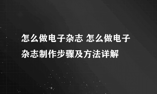 怎么做电子杂志 怎么做电子杂志制作步骤及方法详解