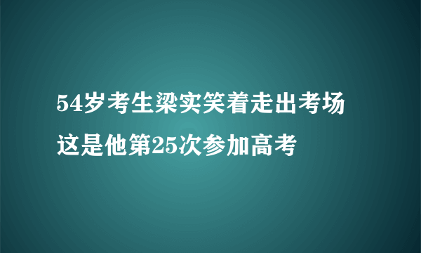 54岁考生梁实笑着走出考场 这是他第25次参加高考