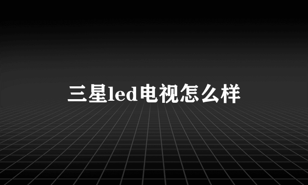 三星led电视怎么样