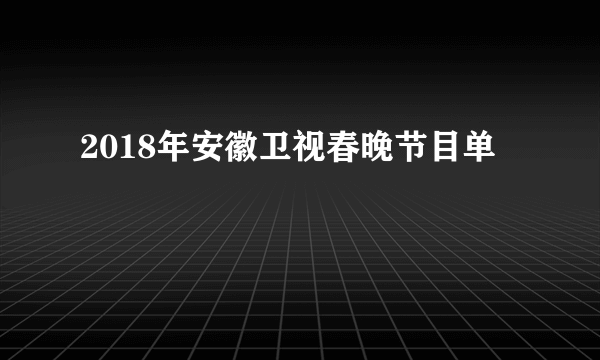 2018年安徽卫视春晚节目单