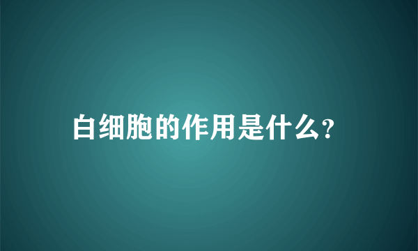 白细胞的作用是什么？