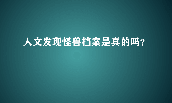 人文发现怪兽档案是真的吗？