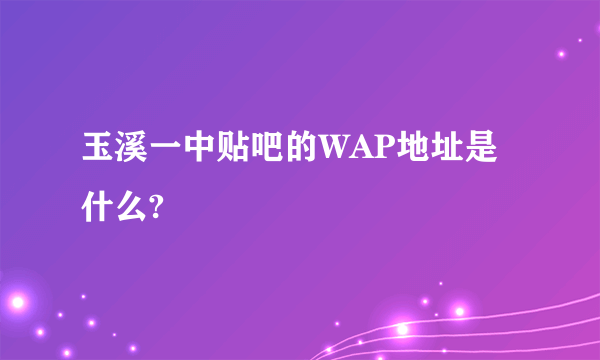 玉溪一中贴吧的WAP地址是什么?