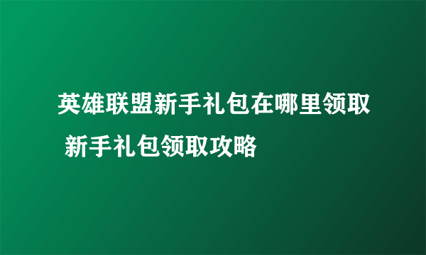 英雄联盟新手礼包在哪里领取 新手礼包领取攻略