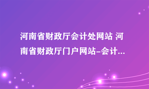 河南省财政厅会计处网站 河南省财政厅门户网站-会计管理系统