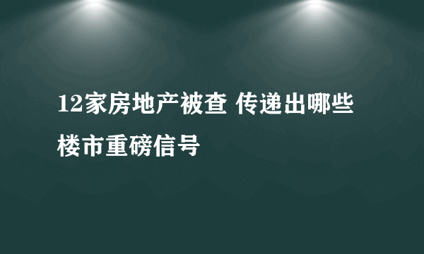 12家房地产被查 传递出哪些楼市重磅信号