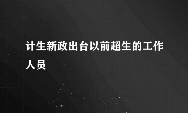 计生新政出台以前超生的工作人员