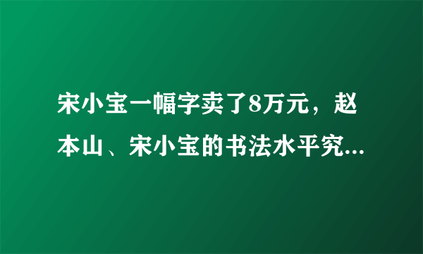 宋小宝一幅字卖了8万元，赵本山、宋小宝的书法水平究竟怎样？