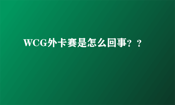 WCG外卡赛是怎么回事？？