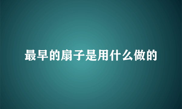 最早的扇子是用什么做的