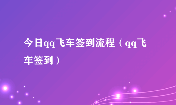 今日qq飞车签到流程（qq飞车签到）