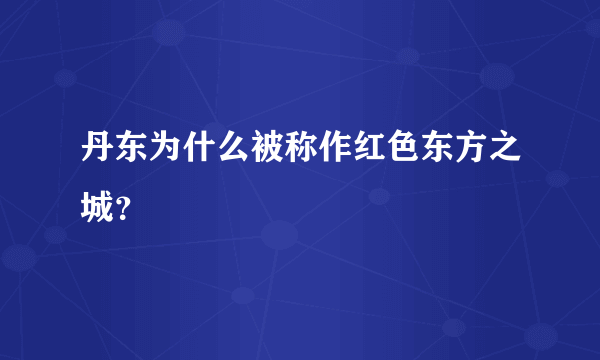 丹东为什么被称作红色东方之城？