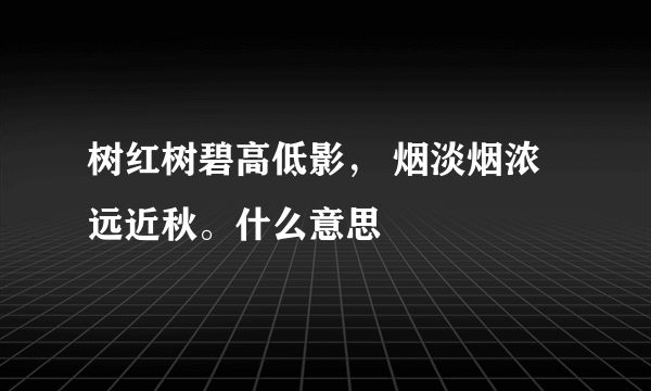 树红树碧高低影， 烟淡烟浓远近秋。什么意思